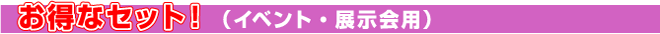お得なセット!(イベント・展示用)