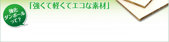 「「強くて軽くてエコな素材」」強化ダンボールって?